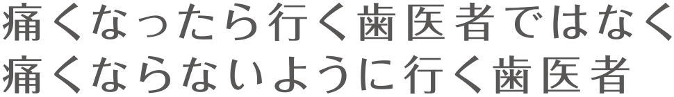 痛くなったら行く歯医者ではなく、痛くならないように行く歯医者