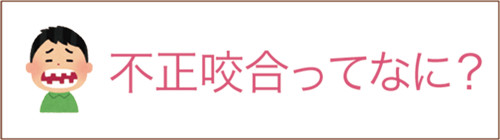 不正咬合ってなに？