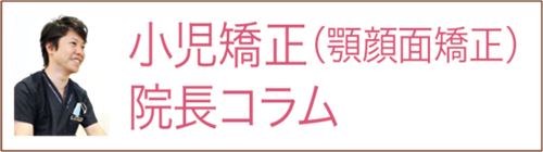 小児矯正(顎顔面矯正)院長コラム